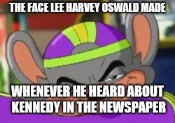 Smirk E. Cheese | THE FACE LEE HARVEY OSWALD MADE; WHENEVER HE HEARD ABOUT KENNEDY IN THE NEWSPAPER | image tagged in smirk e cheese | made w/ Imgflip meme maker
