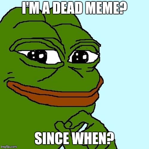Dead meme week, a thecoffemaster and SilicaSandwhich event | I'M A DEAD MEME? SINCE WHEN? | image tagged in pepe,dead memes week | made w/ Imgflip meme maker