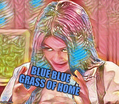 Mima art | BLUE BLUE GRASS OF HOME | image tagged in mima art | made w/ Imgflip meme maker