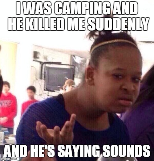 Just Showing off his headphones and saying sounds | I WAS CAMPING AND HE KILLED ME SUDDENLY; AND HE'S SAYING SOUNDS | image tagged in memes,black girl wat,crossfire memes,crossfire meme,crossfire europe,camping | made w/ Imgflip meme maker