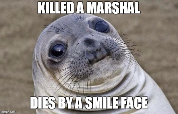 Awkward Moment Sealion | KILLED A MARSHAL; DIES BY A SMILE FACE | image tagged in memes,awkward moment sealion | made w/ Imgflip meme maker