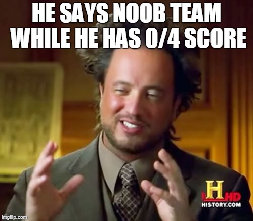 Noob Team, I'm The Proest Ever | HE SAYS NOOB TEAM WHILE HE HAS 0/4 SCORE | image tagged in memes,ancient aliens,crossfire europe,crossfire memes,crossfire meme,noob team | made w/ Imgflip meme maker