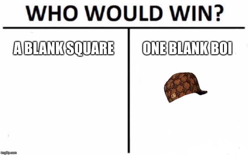 Who Would Win? Meme | A BLANK SQUARE; ONE BLANK BOI | image tagged in memes,who would win,scumbag | made w/ Imgflip meme maker