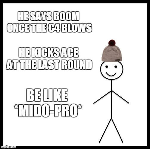 Be Like that egyptian bill :P | HE SAYS BOOM ONCE THE C4 BLOWS; HE KICKS ACE AT THE LAST ROUND; BE LIKE *MIDO-PRO* | image tagged in memes,be like bill,crossfire meme,crossfire memes,crossfire europe,mido pro | made w/ Imgflip meme maker