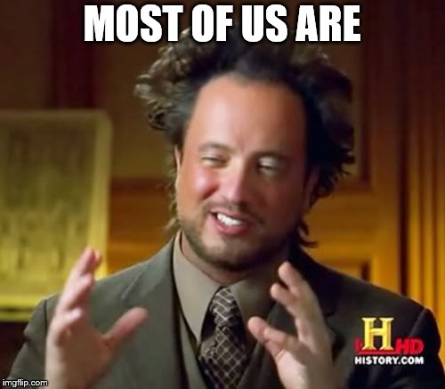 Ancient Aliens Meme | MOST OF US ARE | image tagged in memes,ancient aliens | made w/ Imgflip meme maker