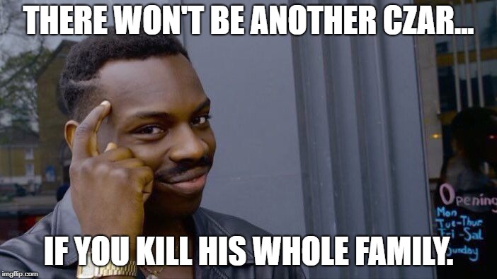 Roll Safe Think About It Meme | THERE WON'T BE ANOTHER CZAR... IF YOU KILL HIS WHOLE FAMILY. | image tagged in memes,roll safe think about it | made w/ Imgflip meme maker
