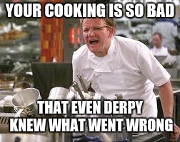 I Just Don't Know.... Oh Wait | YOUR COOKING IS SO BAD; THAT EVEN DERPY KNEW WHAT WENT WRONG | image tagged in gordon ramsey,mlp,derpy hooves,memes,funny,gifs | made w/ Imgflip meme maker