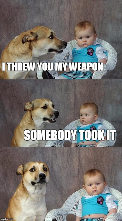 Somebody Toucha my Weapon.. | I THREW YOU MY WEAPON; SOMEBODY TOOK IT | image tagged in memes,dad joke dog,crossfire europe,crossfire memes,crossfire meme,somebody toucha my weapon | made w/ Imgflip meme maker