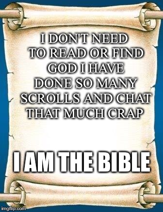 Scroll | I DON'T NEED TO READ OR FIND GOD I HAVE DONE SO MANY SCROLLS AND CHAT THAT MUCH CRAP; I AM THE BIBLE | image tagged in scroll,memes,meanwhile on imgflip,latest | made w/ Imgflip meme maker