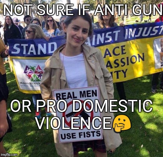Confusing protestor | NOT SURE IF ANTI GUN; OR PRO DOMESTIC VIOLENCE🤔 | image tagged in memes,protesters,crying democrats,funny meme,hilarious | made w/ Imgflip meme maker