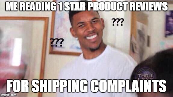 Black guy confused | ME READING 1 STAR PRODUCT REVIEWS; FOR SHIPPING COMPLAINTS | image tagged in black guy confused | made w/ Imgflip meme maker