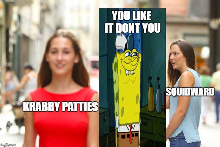 Distracted Boyfriend Meme | YOU LIKE IT DONT YOU; SQUIDWARD; KRABBY PATTIES | image tagged in memes,distracted boyfriend | made w/ Imgflip meme maker