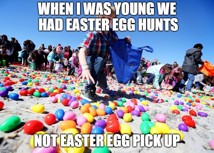 easter egg pick up | WHEN I WAS YOUNG WE HAD EASTER EGG HUNTS; NOT EASTER EGG PICK UP | image tagged in easter | made w/ Imgflip meme maker