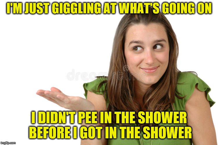 I'M JUST GIGGLING AT WHAT'S GOING ON I DIDN'T PEE IN THE SHOWER BEFORE I GOT IN THE SHOWER | made w/ Imgflip meme maker