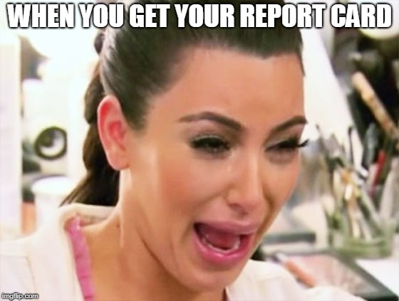 WHEN YOU GET YOUR REPORT CARD | made w/ Imgflip meme maker