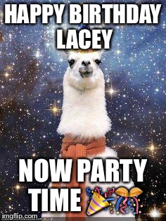 Drama Llama Birthday | HAPPY BIRTHDAY LACEY; NOW PARTY TIME 🎉🎊 | image tagged in drama llama birthday | made w/ Imgflip meme maker