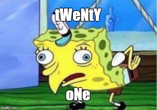 Come on people, who still says this? | tWeNtY; oNe | image tagged in memes,mocking spongebob,dank memes,dead memes,funny,benjamin mccarthy | made w/ Imgflip meme maker