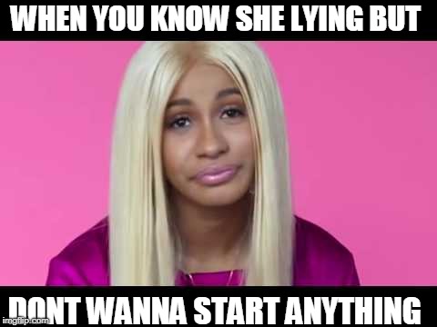 WHEN YOU KNOW SHE LYING BUT; DONT WANNA START ANYTHING | made w/ Imgflip meme maker