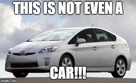 Prius | THIS IS NOT EVEN A; CAR!!! | image tagged in prius | made w/ Imgflip meme maker