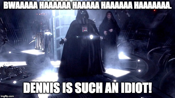 Darth Vader No | BWAAAAA HAAAAAA HAAAAA HAAAAAA HAAAAAAA. DENNIS IS SUCH AN IDIOT! | image tagged in darth vader no | made w/ Imgflip meme maker