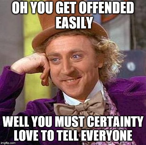 Creepy Condescending Wonka Meme | OH YOU GET OFFENDED EASILY; WELL YOU MUST CERTAINTY LOVE TO TELL EVERYONE | image tagged in memes,creepy condescending wonka | made w/ Imgflip meme maker