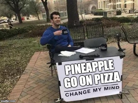 Change My Mind | PINEAPPLE GO ON PIZZA | image tagged in change my mind,memes,funny,ssby | made w/ Imgflip meme maker