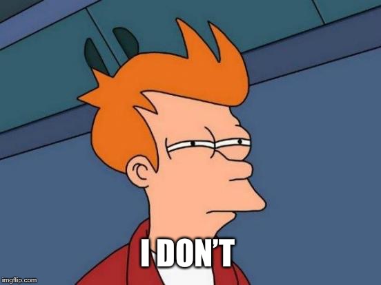 Futurama Fry Meme | I DON’T | image tagged in memes,futurama fry | made w/ Imgflip meme maker