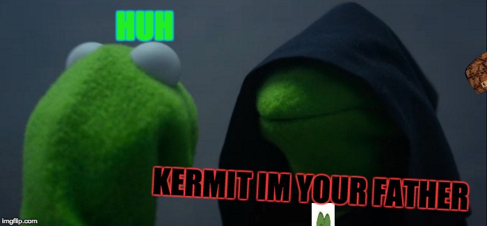 Evil Kermit | HUH; KERMIT IM YOUR FATHER | image tagged in memes,evil kermit,scumbag | made w/ Imgflip meme maker