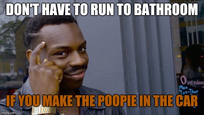 Roll Safe Think About It Meme | DON'T HAVE TO RUN TO BATHROOM IF YOU MAKE THE POOPIE IN THE CAR | image tagged in memes,roll safe think about it | made w/ Imgflip meme maker