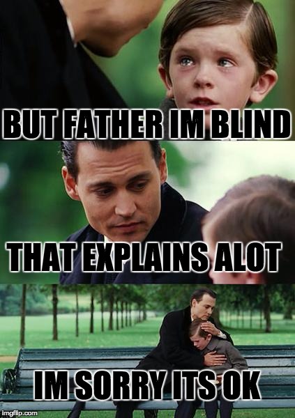 Finding Neverland | BUT FATHER IM BLIND; THAT EXPLAINS ALOT; IM SORRY ITS OK | image tagged in memes,finding neverland | made w/ Imgflip meme maker