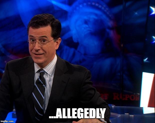 Stephen Colbert | ...ALLEGEDLY | image tagged in stephen colbert | made w/ Imgflip meme maker