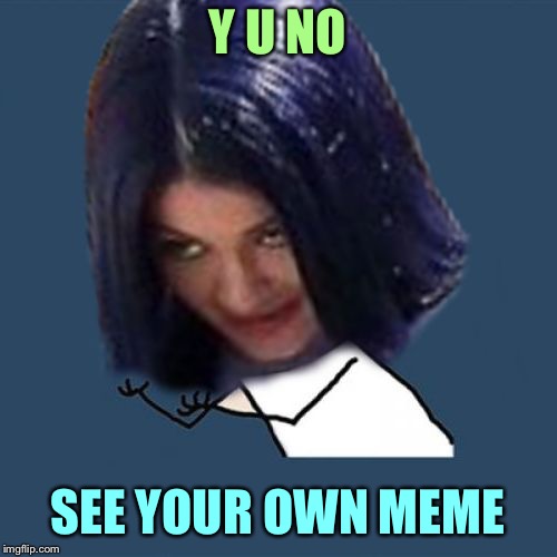Kylie Y U No | Y U NO SEE YOUR OWN MEME | image tagged in kylie y u no | made w/ Imgflip meme maker