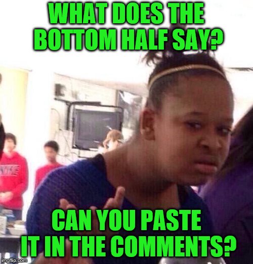 Black Girl Wat Meme | WHAT DOES THE BOTTOM HALF SAY? CAN YOU PASTE IT IN THE COMMENTS? | image tagged in memes,black girl wat | made w/ Imgflip meme maker