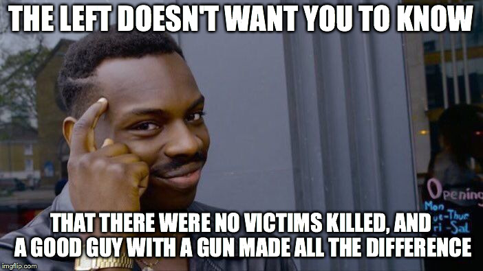 Roll Safe Think About It Meme | THE LEFT DOESN'T WANT YOU TO KNOW THAT THERE WERE NO VICTIMS KILLED, AND A GOOD GUY WITH A GUN MADE ALL THE DIFFERENCE | image tagged in memes,roll safe think about it | made w/ Imgflip meme maker