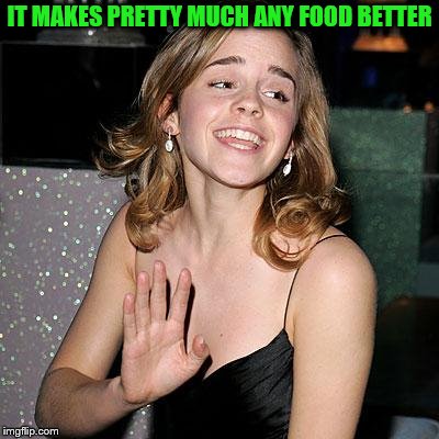 IT MAKES PRETTY MUCH ANY FOOD BETTER | made w/ Imgflip meme maker