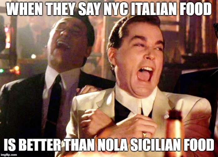 Good Fellas Hilarious | WHEN THEY SAY NYC ITALIAN FOOD; IS BETTER THAN NOLA SICILIAN FOOD | image tagged in memes,good fellas hilarious | made w/ Imgflip meme maker