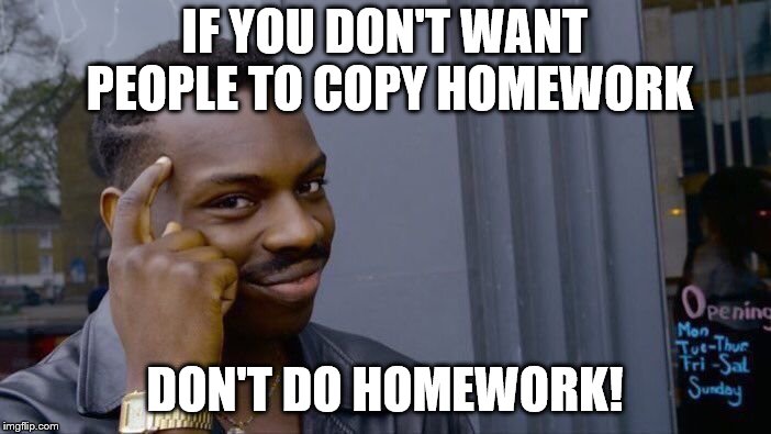 Roll Safe Think About It Meme | IF YOU DON'T WANT PEOPLE TO COPY HOMEWORK DON'T DO HOMEWORK! | image tagged in memes,roll safe think about it | made w/ Imgflip meme maker