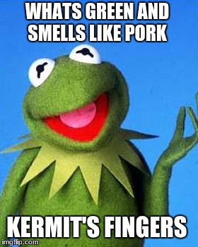 Kermit the Frog Meme | WHATS GREEN AND SMELLS LIKE PORK; KERMIT'S FINGERS | image tagged in kermit the frog meme | made w/ Imgflip meme maker