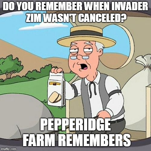 Pepperidge Farm Remembers | DO YOU REMEMBER WHEN INVADER ZIM WASN'T CANCELED? PEPPERIDGE FARM REMEMBERS | image tagged in memes,pepperidge farm remembers | made w/ Imgflip meme maker