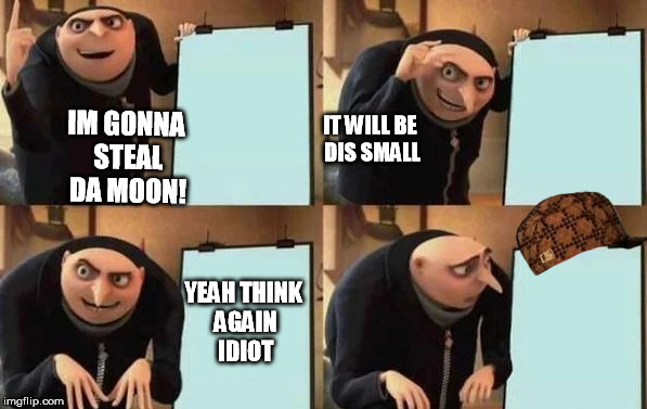 Gru's Plan | IM GONNA STEAL DA MOON! IT WILL BE DIS SMALL; YEAH THINK AGAIN IDIOT | image tagged in gru's plan,scumbag | made w/ Imgflip meme maker