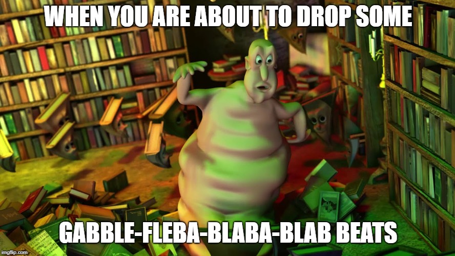 WHEN YOU ARE ABOUT TO DROP SOME; GABBLE-FLEBA-BLABA-BLAB BEATS | image tagged in the globglobabdab | made w/ Imgflip meme maker