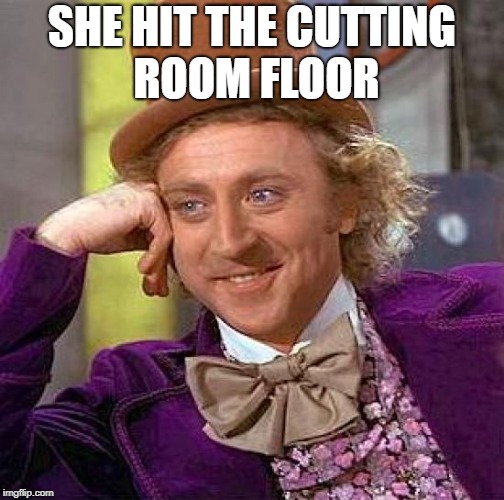 Creepy Condescending Wonka Meme | SHE HIT THE CUTTING ROOM FLOOR | image tagged in memes,creepy condescending wonka | made w/ Imgflip meme maker