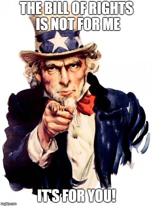 Uncle Sam | THE BILL OF RIGHTS IS NOT FOR ME; IT'S FOR YOU! | image tagged in memes,uncle sam | made w/ Imgflip meme maker