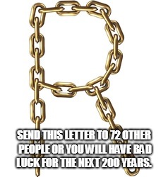 SEND THIS LETTER TO 72 OTHER PEOPLE OR YOU WILL HAVE BAD LUCK FOR THE NEXT 200 YEARS. | image tagged in chain letter | made w/ Imgflip meme maker