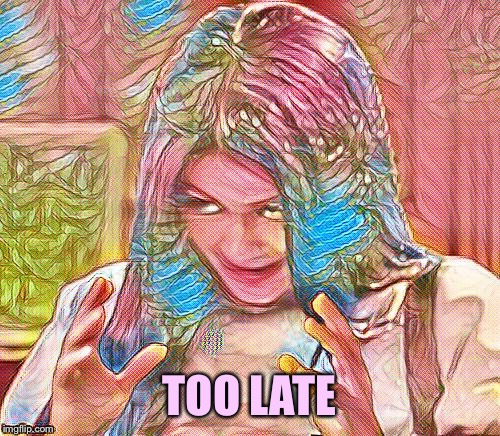 Mima art | TOO LATE | image tagged in mima art | made w/ Imgflip meme maker
