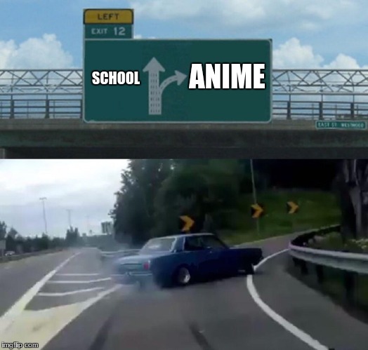 Left Exit 12 Off Ramp | SCHOOL; ANIME | image tagged in memes,left exit 12 off ramp | made w/ Imgflip meme maker