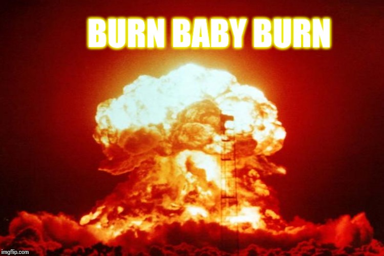 BURN BABY BURN | made w/ Imgflip meme maker