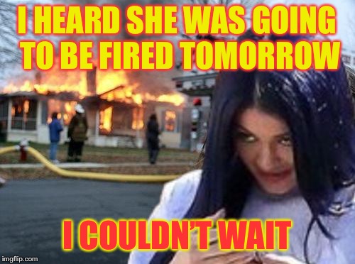 Disaster Mima | I HEARD SHE WAS GOING TO BE FIRED TOMORROW I COULDN’T WAIT | image tagged in disaster mima | made w/ Imgflip meme maker