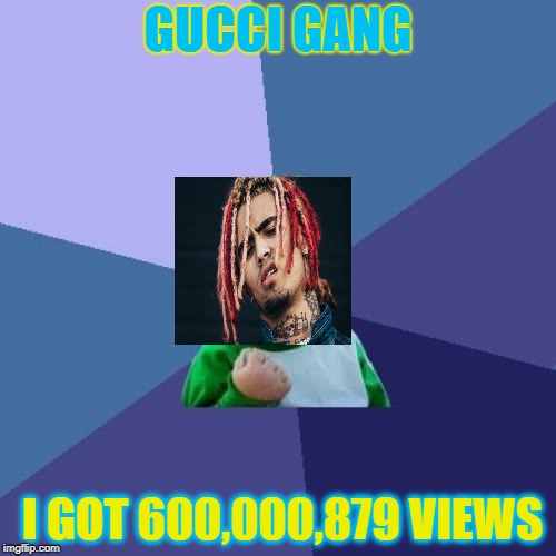 Success Kid | GUCCI GANG; I GOT 600,000,879 VIEWS | image tagged in memes,success kid | made w/ Imgflip meme maker