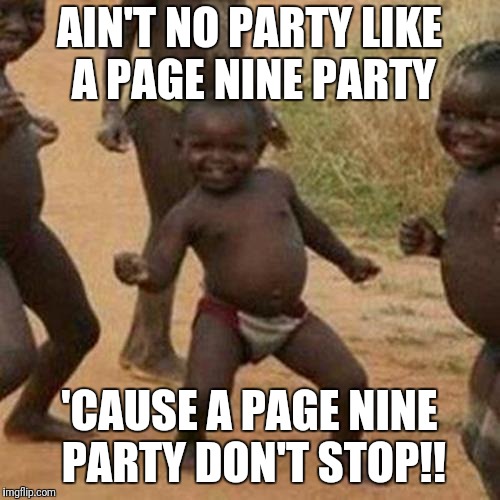 Third World Success Kid Meme | AIN'T NO PARTY LIKE A PAGE NINE PARTY; 'CAUSE A PAGE NINE PARTY DON'T STOP!! | image tagged in memes,third world success kid | made w/ Imgflip meme maker